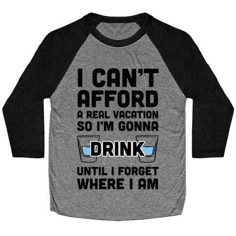 I Can't Afford A Real Vacation So I'm Gonna Get Drunk Baseball Tee