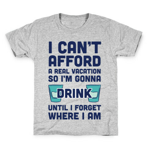 I Can't Afford A Real Vacation So I'm Gonna Get Drunk Kids T-Shirt