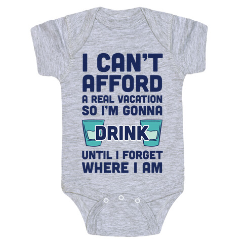 I Can't Afford A Real Vacation So I'm Gonna Get Drunk Baby One-Piece