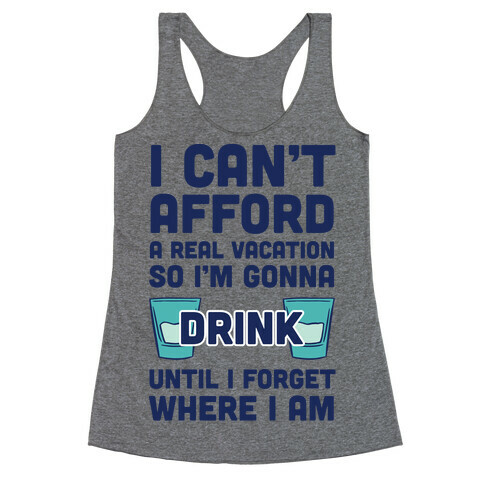 I Can't Afford A Real Vacation So I'm Gonna Get Drunk Racerback Tank Top