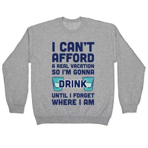 I Can't Afford A Real Vacation So I'm Gonna Get Drunk Pullover