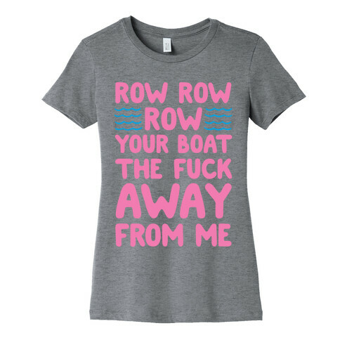 Row Row Row Your Boat The F*** Away From Me Womens T-Shirt