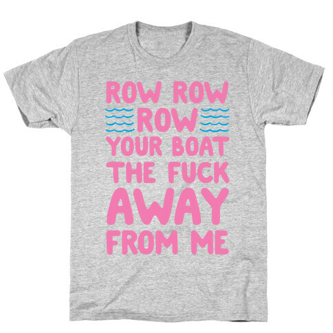Row Row Row Your Boat The F*** Away From Me T-Shirt