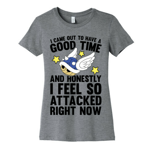 I Came Out To Have A Good Time And Honestly I Feel So Attacked Right Now Womens T-Shirt