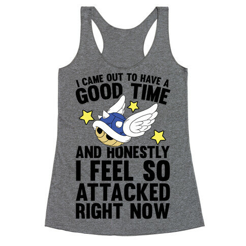 I Came Out To Have A Good Time And Honestly I Feel So Attacked Right Now Racerback Tank Top