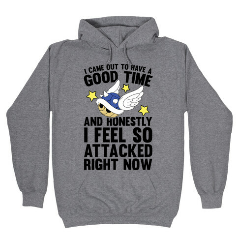 I Came Out To Have A Good Time And Honestly I Feel So Attacked Right Now Hooded Sweatshirt