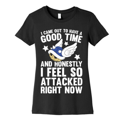 I Came Out To Have A Good Time And Honestly I Feel So Attacked Right Now Womens T-Shirt