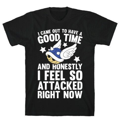 I Came Out To Have A Good Time And Honestly I Feel So Attacked Right Now T-Shirt