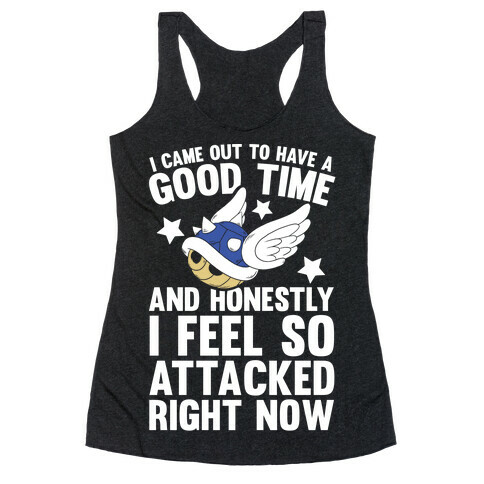 I Came Out To Have A Good Time And Honestly I Feel So Attacked Right Now Racerback Tank Top