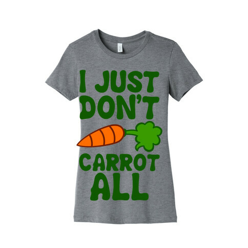 I Just Don't Carrot All Womens T-Shirt