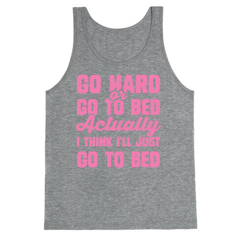 Go Hard or Go To Bed! Actually I Think I'll Just Go To Bed Tank Top