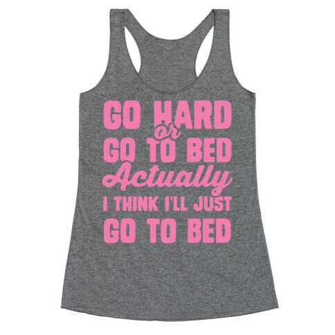 Go Hard or Go To Bed! Actually I Think I'll Just Go To Bed Racerback Tank Top