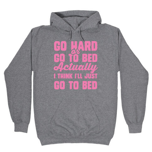 Go Hard or Go To Bed! Actually I Think I'll Just Go To Bed Hooded Sweatshirt