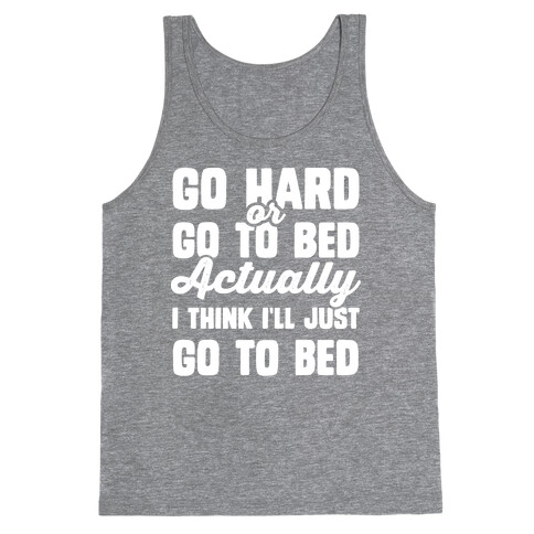 Go Hard or Go To Bed! Actually I Think I'll Just Go To Bed Tank Top