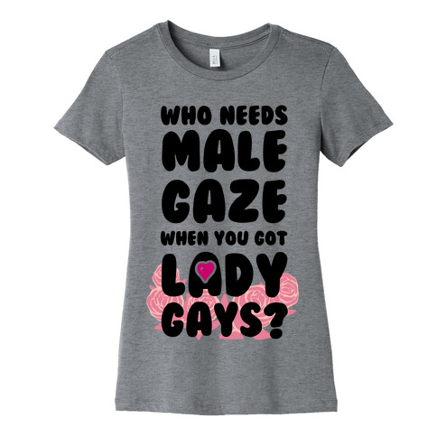 Who Needs Male Gaze When You Got Lady Gays? Womens T-Shirt