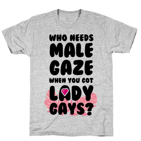 Who Needs Male Gaze When You Got Lady Gays? T-Shirt