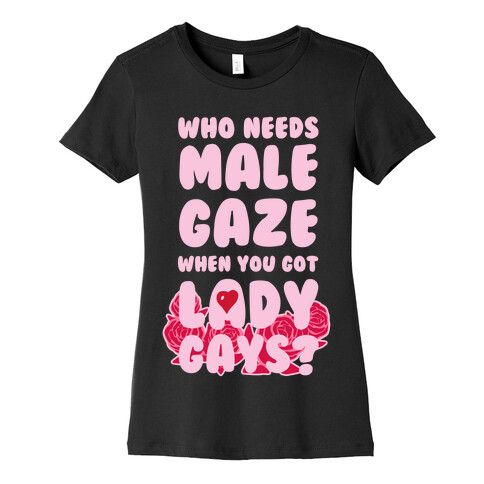 Who Needs Male Gaze When You Got Lady Gays? Womens T-Shirt