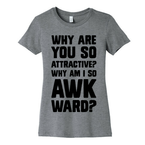 Why Are You So Attractive? Why Am I So Awkward? Womens T-Shirt