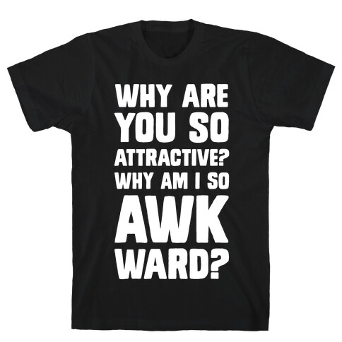 Why Are You So Attractive? Why Am I So Awkward? T-Shirt