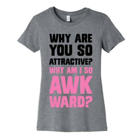 Why Are You So Attractive? Why Am I So Awkward? Womens T-Shirt