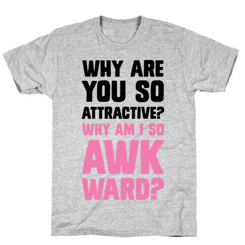 Why Are You So Attractive? Why Am I So Awkward? T-Shirt