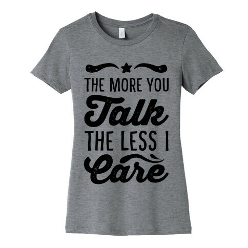 The More You Talk, The Less I Care. Womens T-Shirt