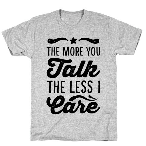 The More You Talk, The Less I Care. T-Shirt