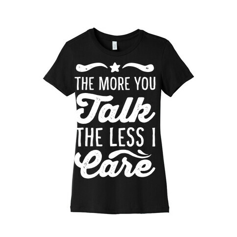The More You Talk, The Less I Care. Womens T-Shirt