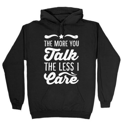 The More You Talk, The Less I Care. Hooded Sweatshirt