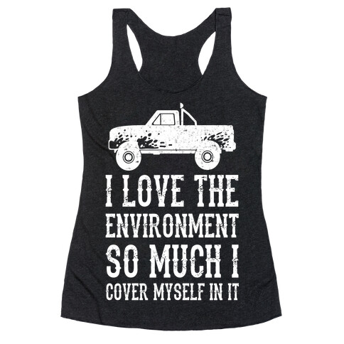 I Love The Environment So Much I Cover Myself In It Racerback Tank Top