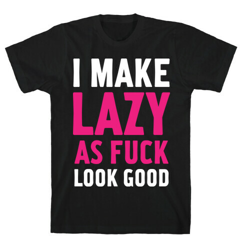 I Make Lazy as F*** Look Good T-Shirt