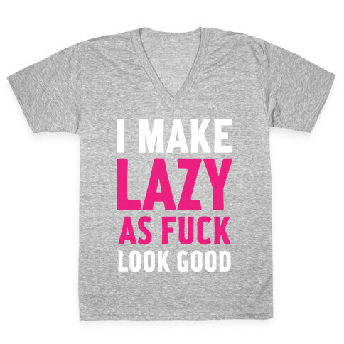 I Make Lazy as F*** Look Good V-Neck Tee Shirt