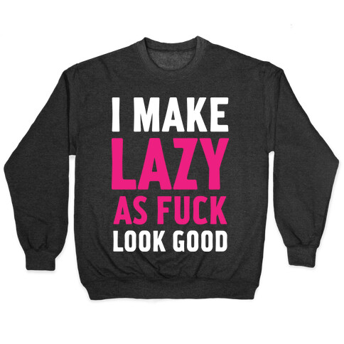 I Make Lazy as F*** Look Good Pullover