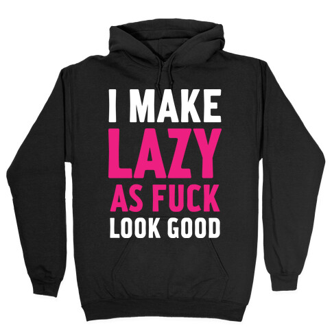 I Make Lazy as F*** Look Good Hooded Sweatshirt