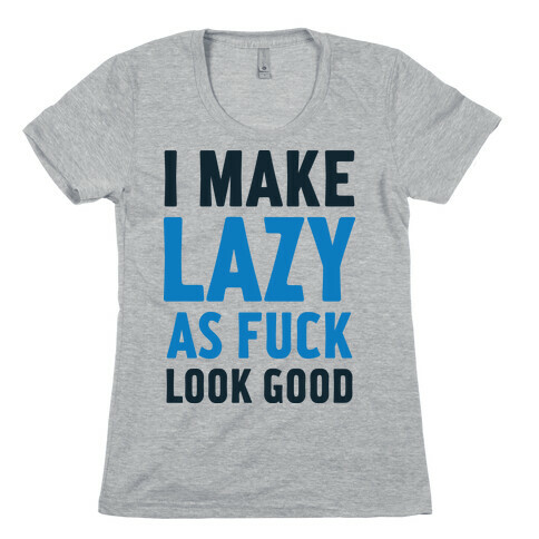 I Make Lazy as F*** Look Good Womens T-Shirt