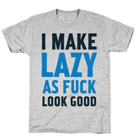 I Make Lazy as F*** Look Good T-Shirt