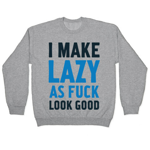 I Make Lazy as F*** Look Good Pullover
