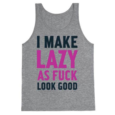 I Make Lazy as F*** Look Good Tank Top