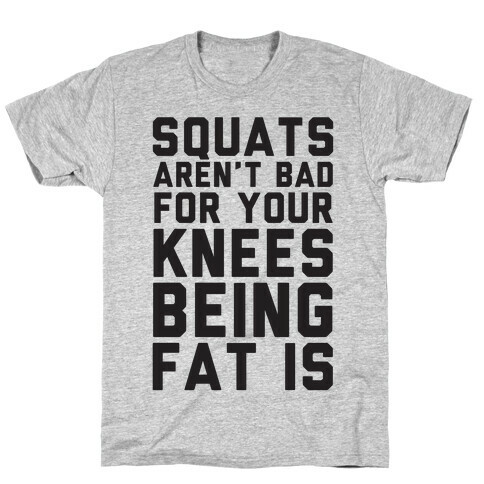 Squats Aren't Bad For Your Knees Being Fat Is T-Shirt