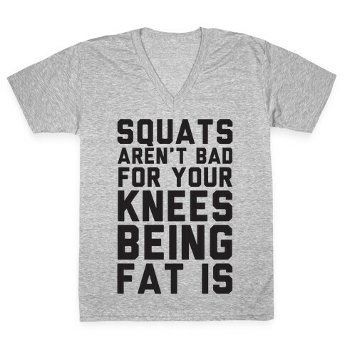 Squats Aren't Bad For Your Knees Being Fat Is V-Neck Tee Shirt