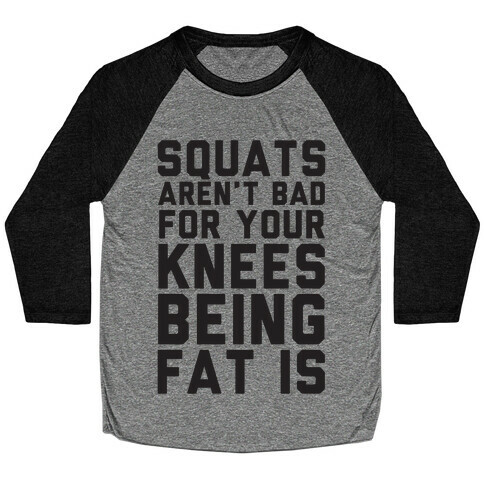 Squats Aren't Bad For Your Knees Being Fat Is Baseball Tee