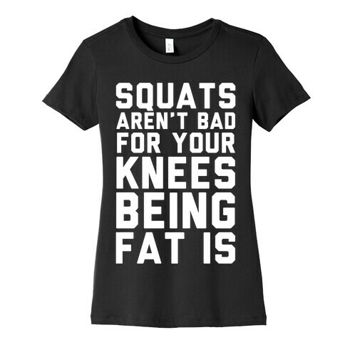 Squats Aren't Bad For Your Knees Being Fat Is Womens T-Shirt