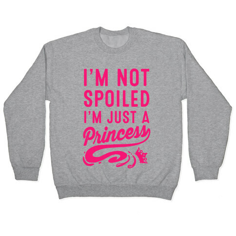 I'm Not Spoiled. I'm Just a Princess Pullover