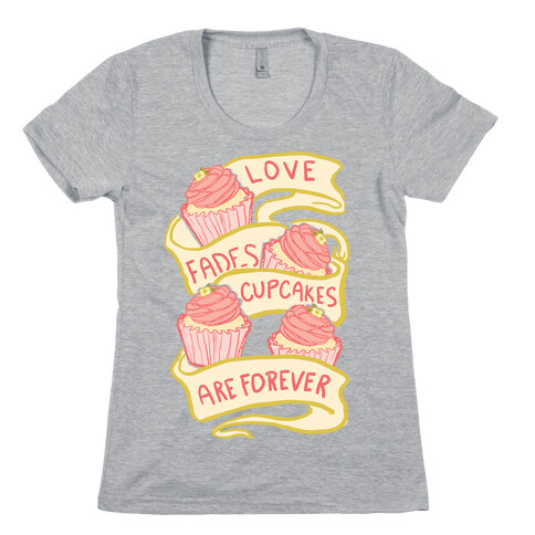 Love Fades Cupcakes Are Forever Womens T-Shirt
