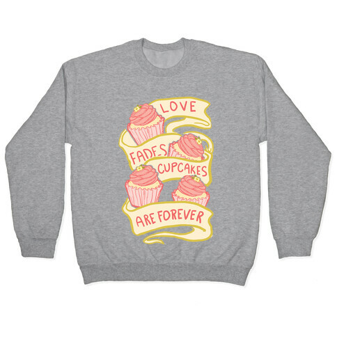 Love Fades Cupcakes Are Forever Pullover
