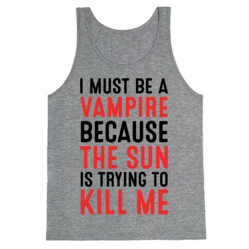 I Must Be A Vampire Because The Sun Is Trying To Kill Me Tank Top