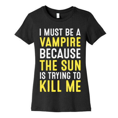 I Must Be A Vampire Because The Sun Is Trying To Kill Me Womens T-Shirt