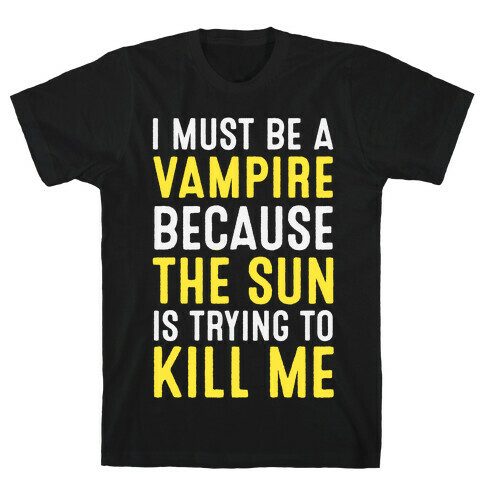 I Must Be A Vampire Because The Sun Is Trying To Kill Me T-Shirt