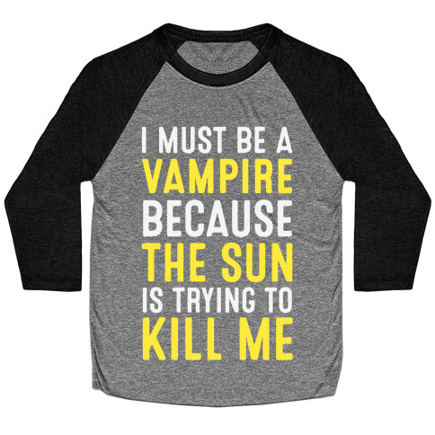 I Must Be A Vampire Because The Sun Is Trying To Kill Me Baseball Tee