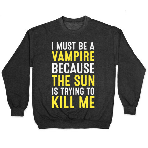 I Must Be A Vampire Because The Sun Is Trying To Kill Me Pullover